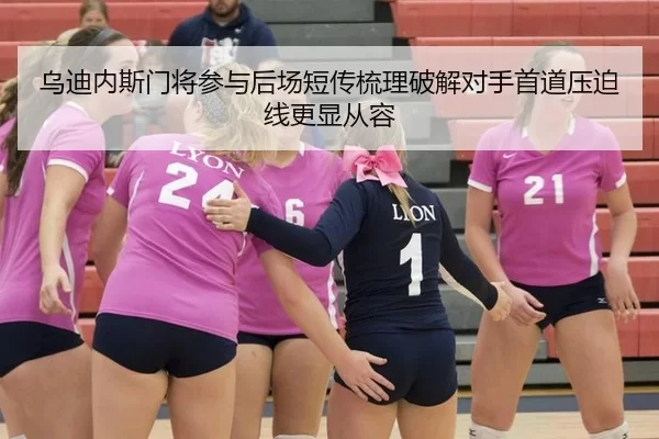 乌迪内斯门将参与后场短传梳理破解对手首道压迫线更显从容